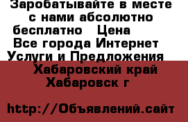Заробатывайте в месте с нами абсолютно бесплатно › Цена ­ 450 - Все города Интернет » Услуги и Предложения   . Хабаровский край,Хабаровск г.